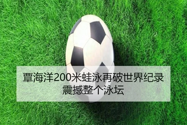 覃海洋200米蛙泳再破世界纪录 震撼整个泳坛