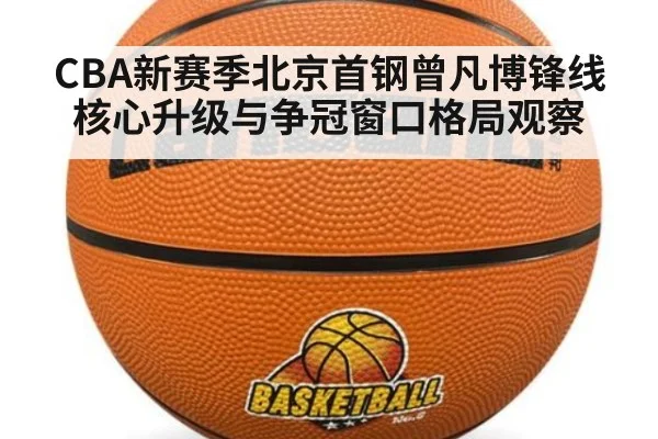 CBA新赛季北京首钢曾凡博锋线核心升级与争冠窗口格局观察